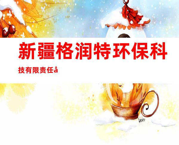 新疆格润特环保科技有限责任公司